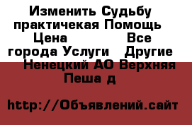 Изменить Судьбу, практичекая Помощь › Цена ­ 15 000 - Все города Услуги » Другие   . Ненецкий АО,Верхняя Пеша д.